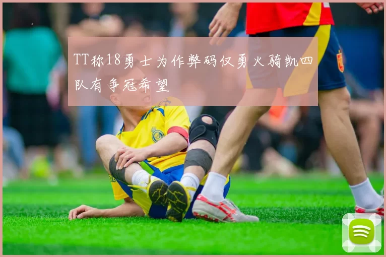 TT称18勇士为作弊码仅勇火骑凯四队有争冠希望