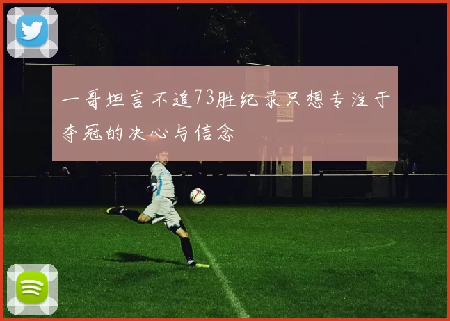 一哥坦言不追73胜纪录只想专注于夺冠的决心与信念