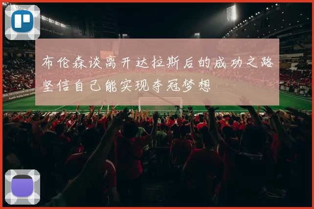 布伦森谈离开达拉斯后的成功之路坚信自己能实现夺冠梦想