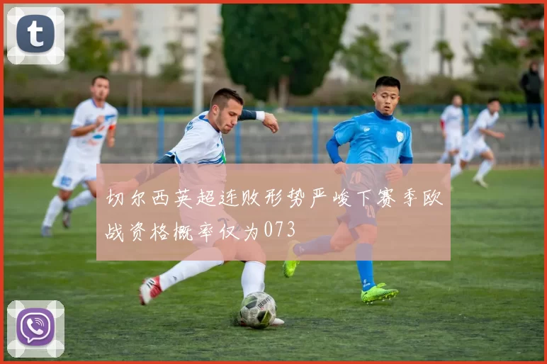 切尔西英超连败形势严峻下赛季欧战资格概率仅为073