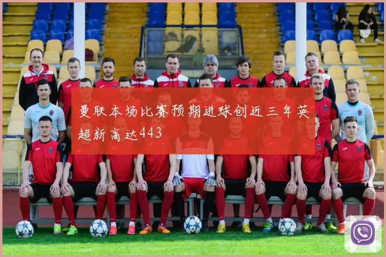 曼联本场比赛预期进球创近三年英超新高达443
