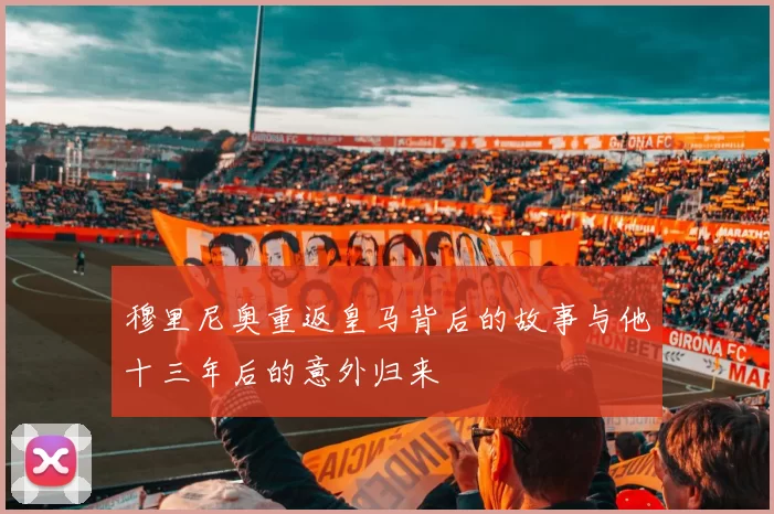 穆里尼奥重返皇马背后的故事与他十三年后的意外归来