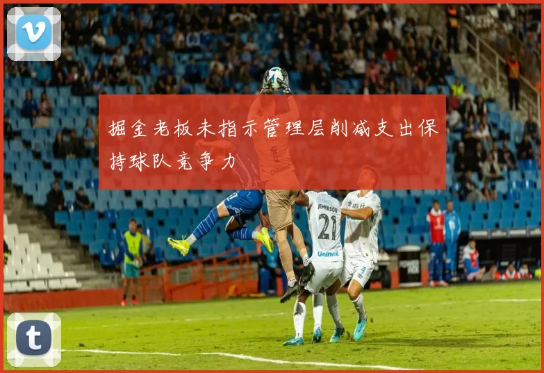 掘金老板未指示管理层削减支出保持球队竞争力